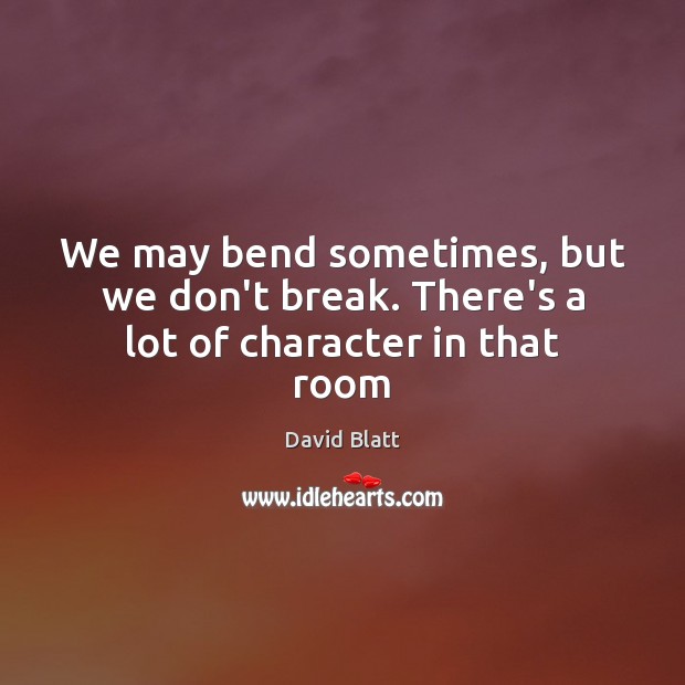 We may bend sometimes, but we don’t break. There’s a lot of character in that room David Blatt Picture Quote