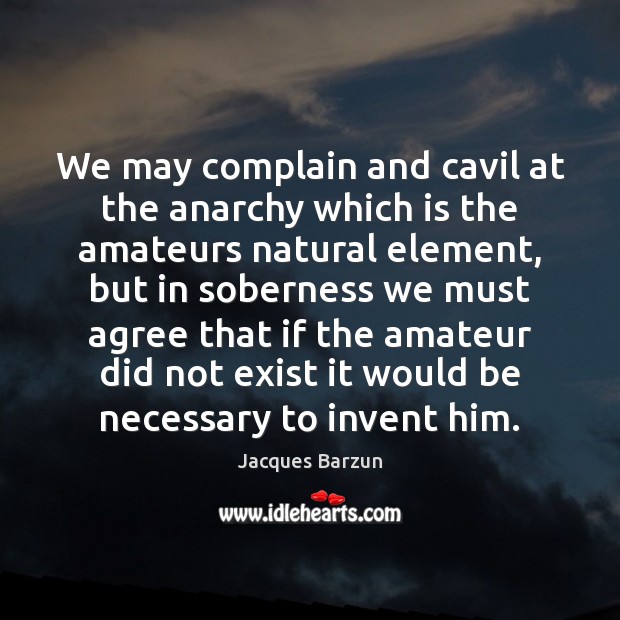We may complain and cavil at the anarchy which is the amateurs Image
