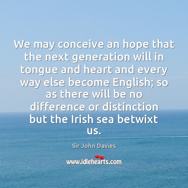 We may conceive an hope that the next generation will in tongue Sir John Davies Picture Quote
