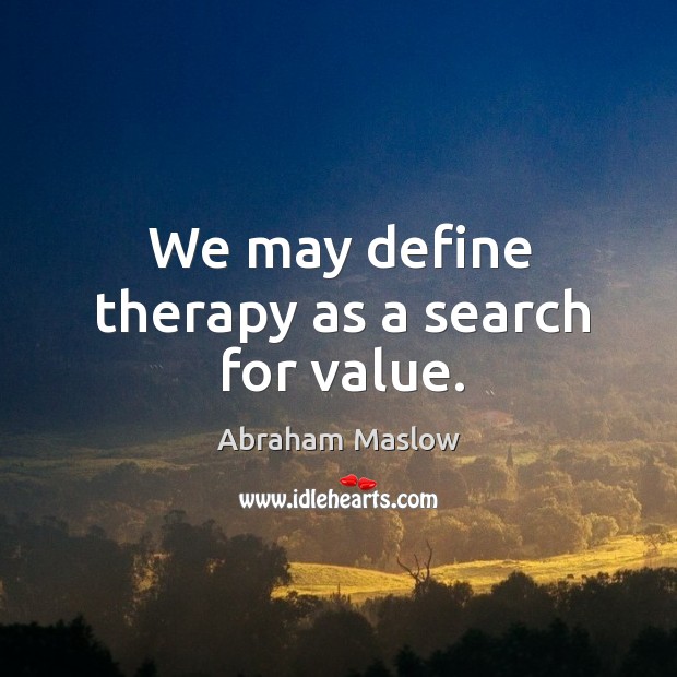 We may define therapy as a search for value. Abraham Maslow Picture Quote