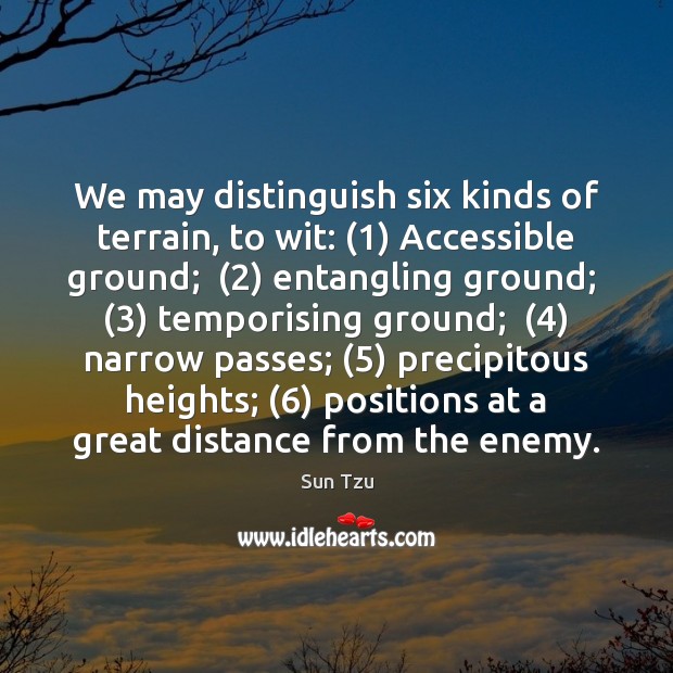 We may distinguish six kinds of terrain, to wit: (1) Accessible ground;  (2) entangling Sun Tzu Picture Quote