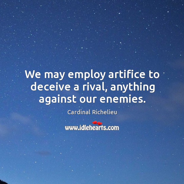 We may employ artifice to deceive a rival, anything against our enemies. Cardinal Richelieu Picture Quote
