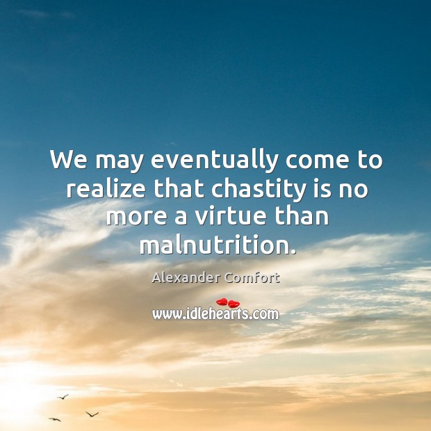 We may eventually come to realize that chastity is no more a virtue than malnutrition. Image