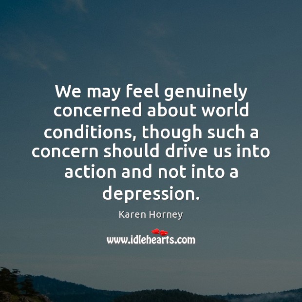 We may feel genuinely concerned about world conditions, though such a concern Karen Horney Picture Quote