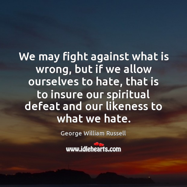 We may fight against what is wrong, but if we allow ourselves George William Russell Picture Quote