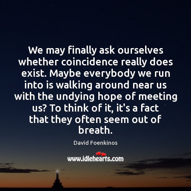 We may finally ask ourselves whether coincidence really does exist. Maybe everybody David Foenkinos Picture Quote