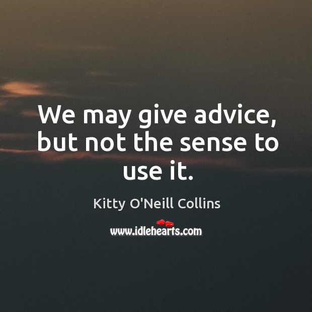 We may give advice, but not the sense to use it. Kitty O’Neill Collins Picture Quote