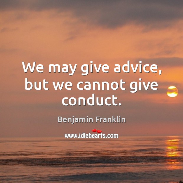 We may give advice, but we cannot give conduct. Benjamin Franklin Picture Quote