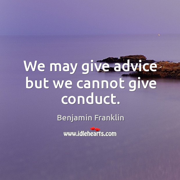 We may give advice but we cannot give conduct. Benjamin Franklin Picture Quote