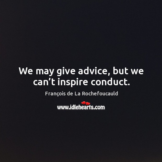 We may give advice, but we can’t inspire conduct. François de La Rochefoucauld Picture Quote