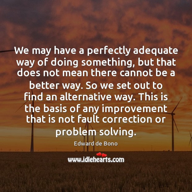 We may have a perfectly adequate way of doing something, but that Edward de Bono Picture Quote