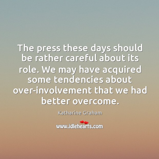 We may have acquired some tendencies about over-involvement that we had better overcome. Katharine Graham Picture Quote