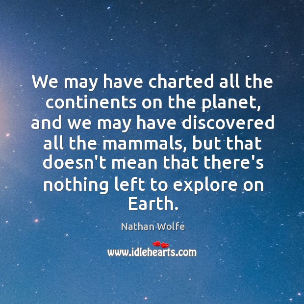 We may have charted all the continents on the planet, and we Nathan Wolfe Picture Quote