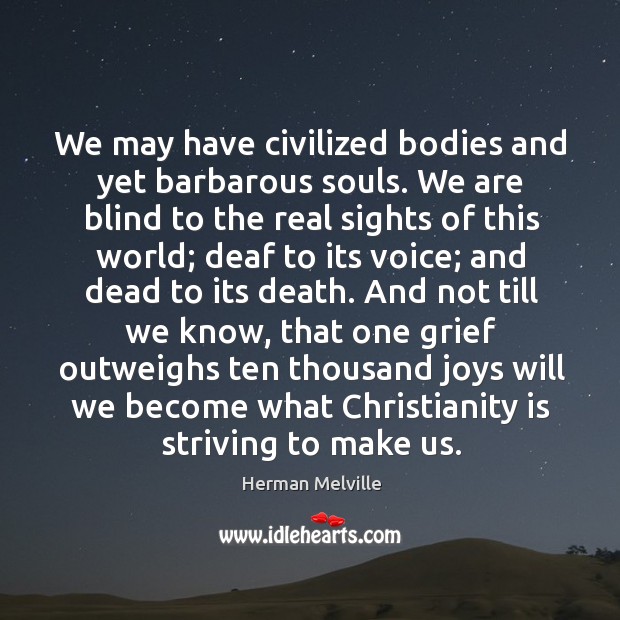 We may have civilized bodies and yet barbarous souls. We are blind Image