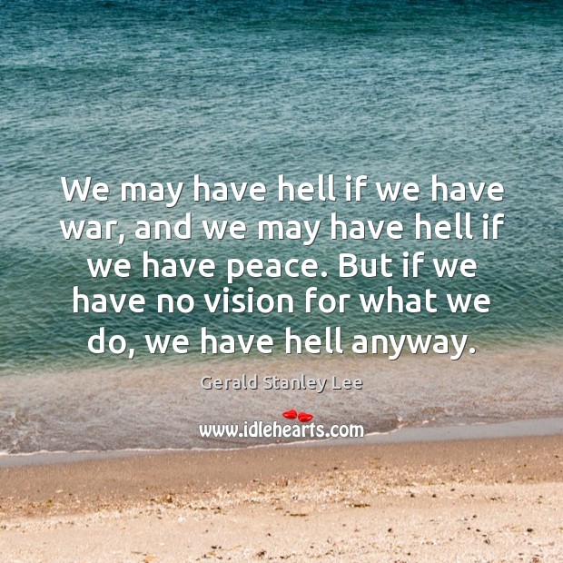 We may have hell if we have war, and we may have Gerald Stanley Lee Picture Quote