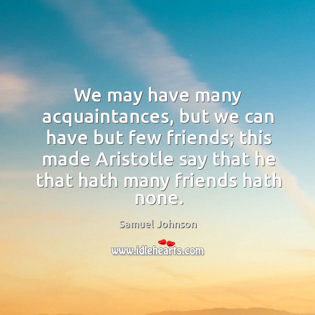 We may have many acquaintances, but we can have but few friends; Image