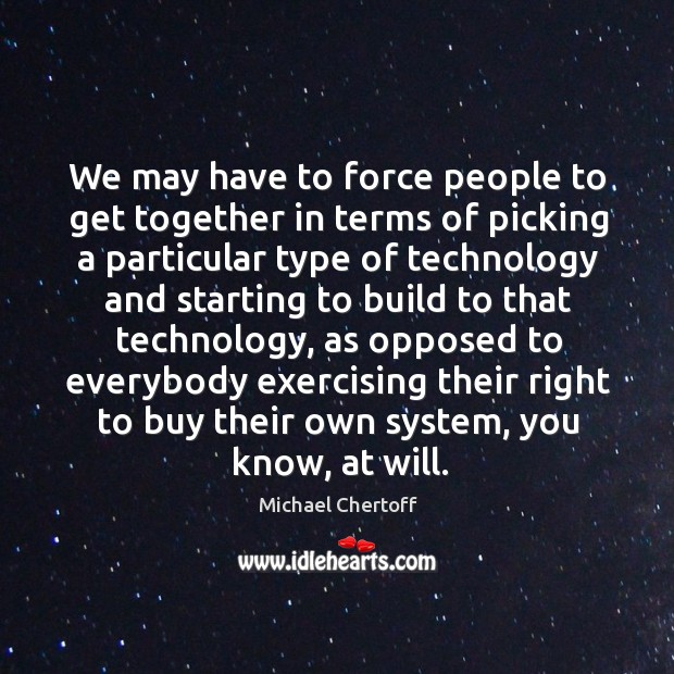 We may have to force people to get together in terms of picking a particular type of Michael Chertoff Picture Quote