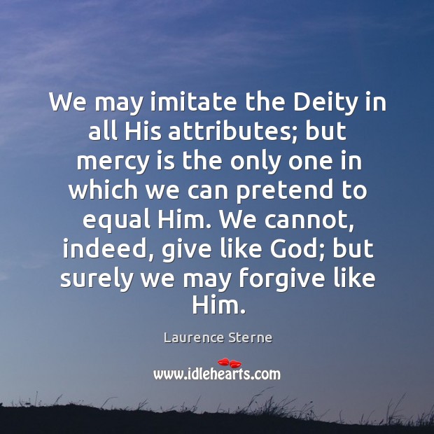 We may imitate the Deity in all His attributes; but mercy is Laurence Sterne Picture Quote