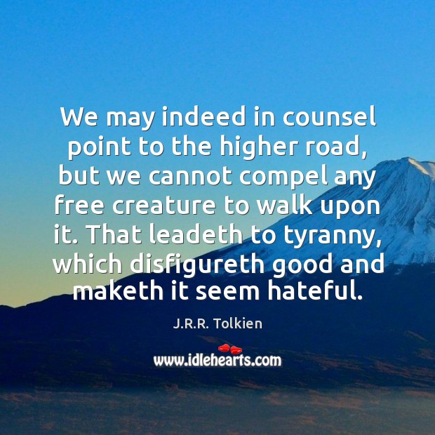 We may indeed in counsel point to the higher road, but we J.R.R. Tolkien Picture Quote