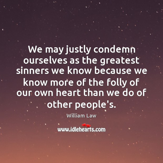 We may justly condemn ourselves as the greatest sinners we know because William Law Picture Quote