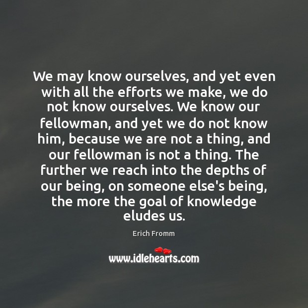 We may know ourselves, and yet even with all the efforts we Erich Fromm Picture Quote
