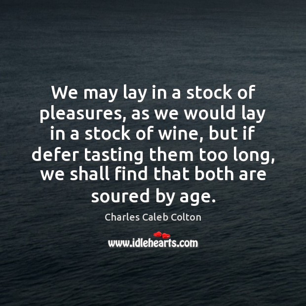 We may lay in a stock of pleasures, as we would lay Charles Caleb Colton Picture Quote