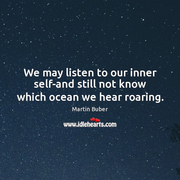 We may listen to our inner self-and still not know which ocean we hear roaring. Martin Buber Picture Quote