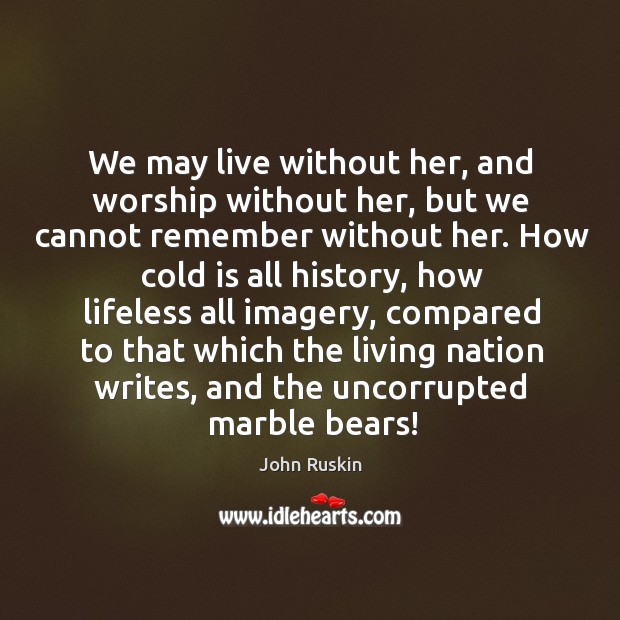 We may live without her, and worship without her John Ruskin Picture Quote