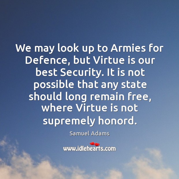 We may look up to Armies for Defence, but Virtue is our Image