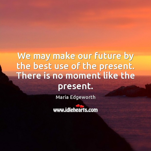 We may make our future by the best use of the present. Image