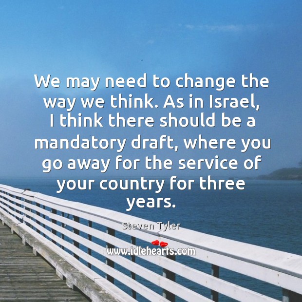 We may need to change the way we think. As in israel, I think there should be a mandatory draft Image