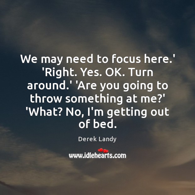 We may need to focus here.’ ‘Right. Yes. OK. Turn around. Derek Landy Picture Quote