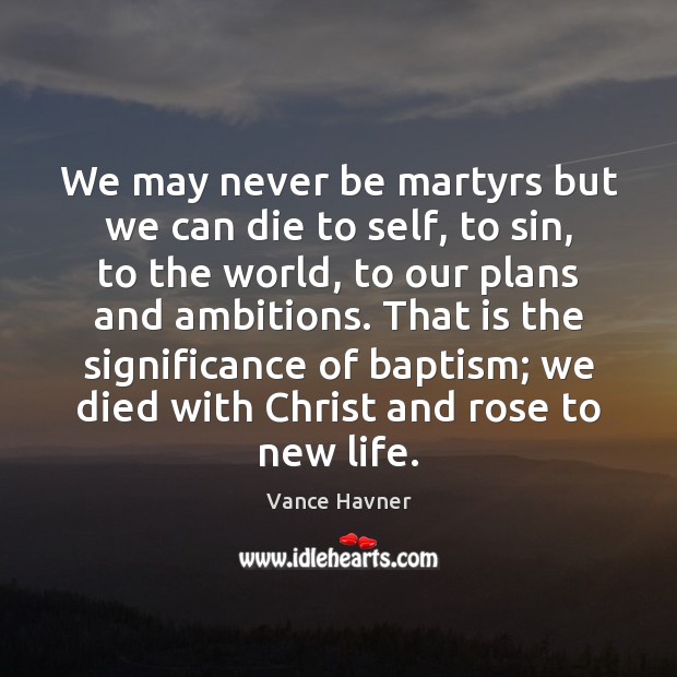 We may never be martyrs but we can die to self, to Image