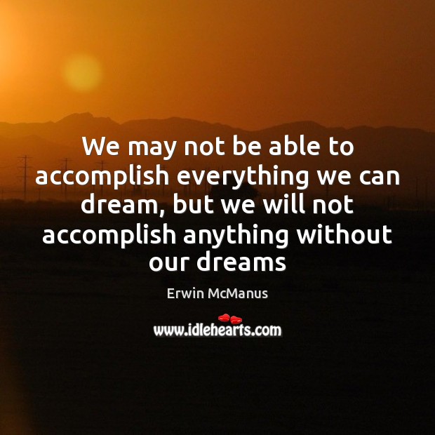 We may not be able to accomplish everything we can dream, but Erwin McManus Picture Quote