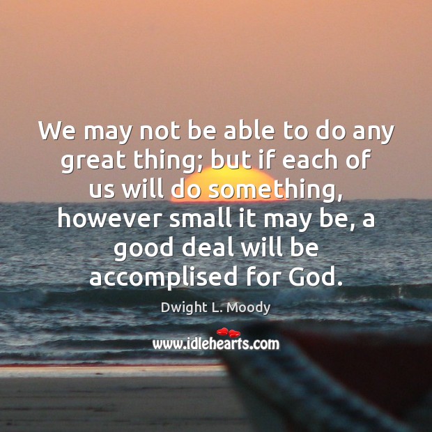 We may not be able to do any great thing; but if Dwight L. Moody Picture Quote