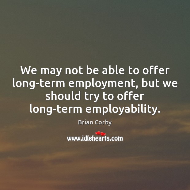 We may not be able to offer long-term employment, but we should Brian Corby Picture Quote