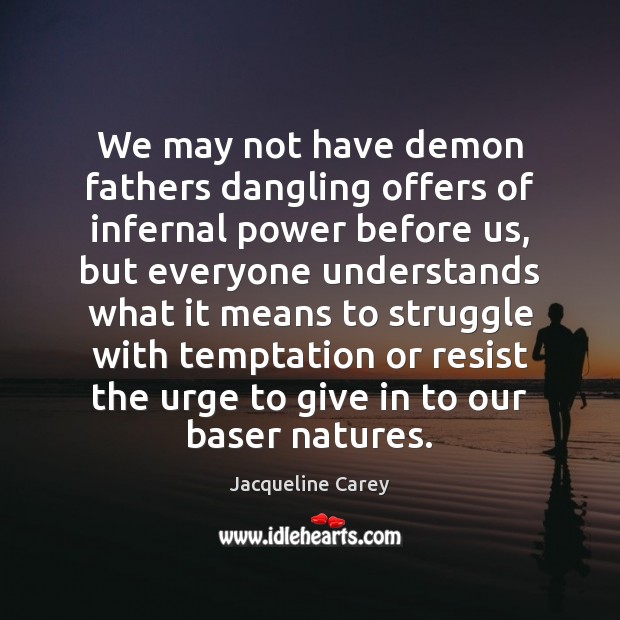 We may not have demon fathers dangling offers of infernal power before Jacqueline Carey Picture Quote