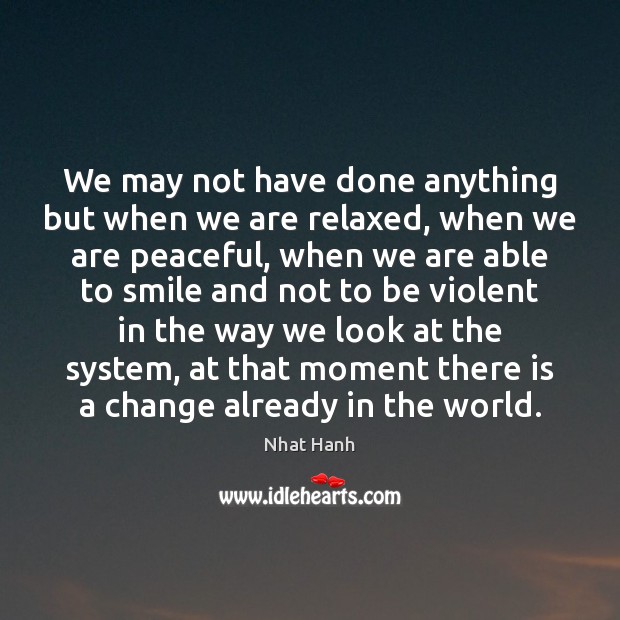 We may not have done anything but when we are relaxed, when Nhat Hanh Picture Quote