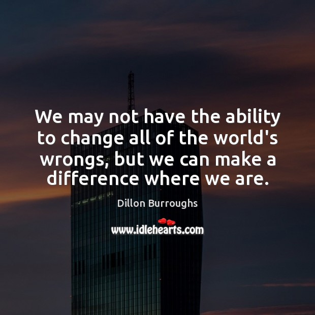 We may not have the ability to change all of the world’s Dillon Burroughs Picture Quote
