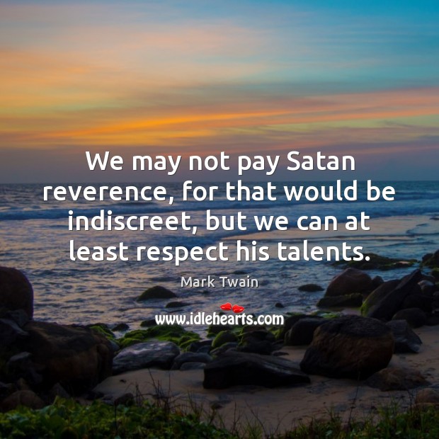 We may not pay Satan reverence, for that would be indiscreet, but Mark Twain Picture Quote