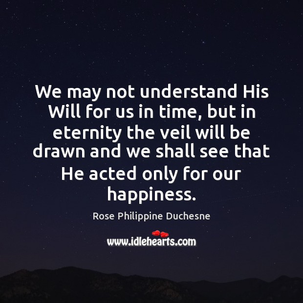 We may not understand His Will for us in time, but in Rose Philippine Duchesne Picture Quote