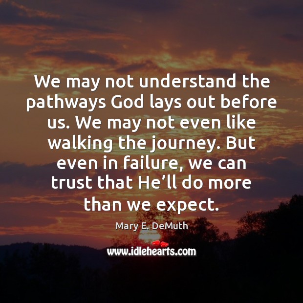 We may not understand the pathways God lays out before us. We Mary E. DeMuth Picture Quote