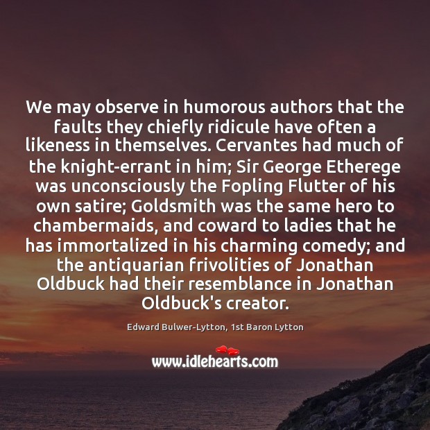 We may observe in humorous authors that the faults they chiefly ridicule 