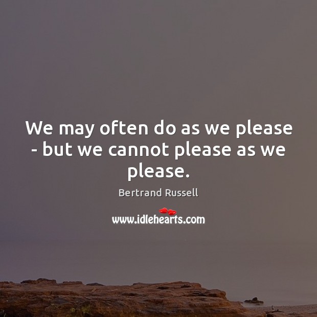 We may often do as we please – but we cannot please as we please. Bertrand Russell Picture Quote
