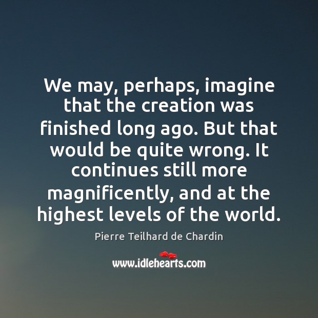 We may, perhaps, imagine that the creation was finished long ago. But Pierre Teilhard de Chardin Picture Quote