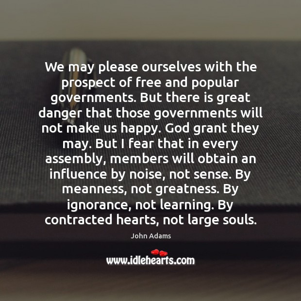 We may please ourselves with the prospect of free and popular governments. John Adams Picture Quote