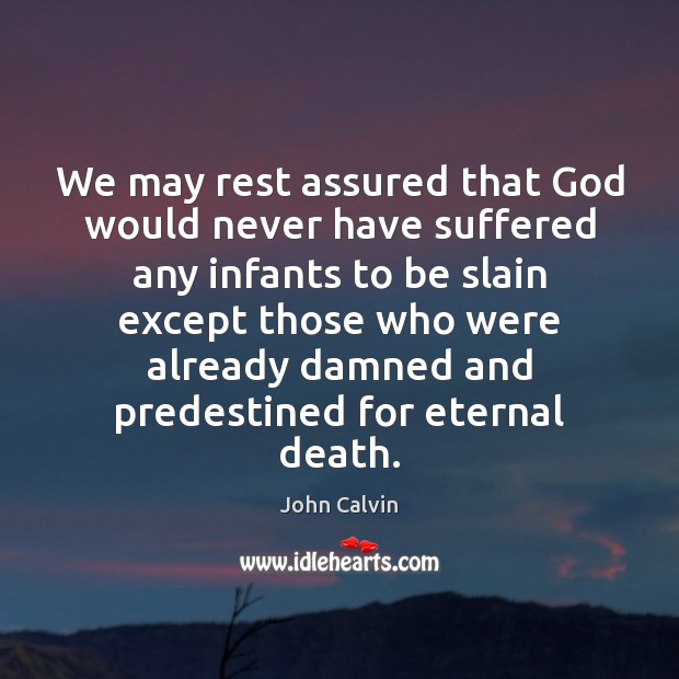 We may rest assured that God would never have suffered any infants John Calvin Picture Quote