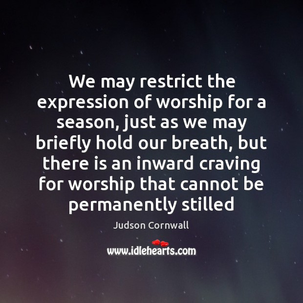 We may restrict the expression of worship for a season, just as Judson Cornwall Picture Quote