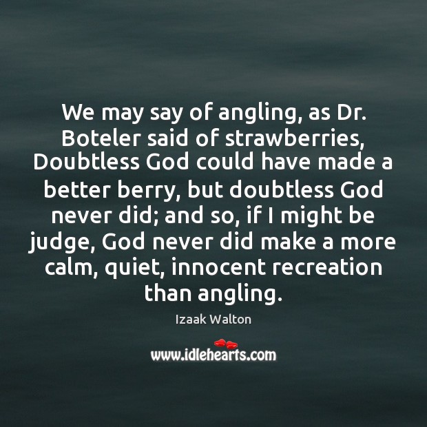 We may say of angling, as Dr. Boteler said of strawberries, Doubtless Izaak Walton Picture Quote