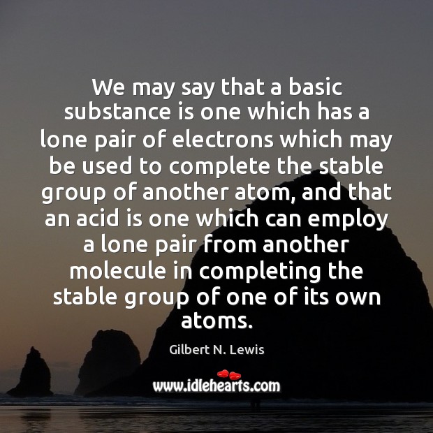 We may say that a basic substance is one which has a Gilbert N. Lewis Picture Quote